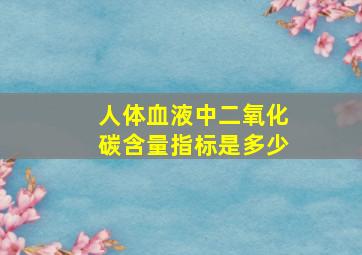 人体血液中二氧化碳含量指标是多少