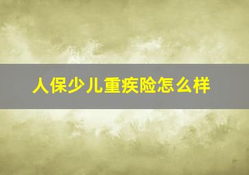 人保少儿重疾险怎么样