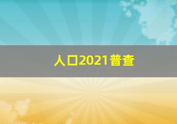 人口2021普查