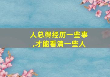 人总得经历一些事,才能看清一些人