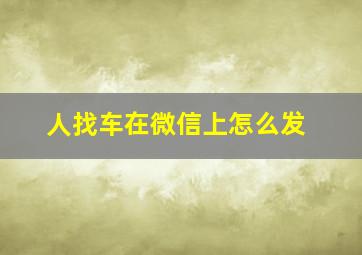 人找车在微信上怎么发