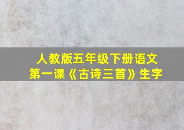 人教版五年级下册语文第一课《古诗三首》生字