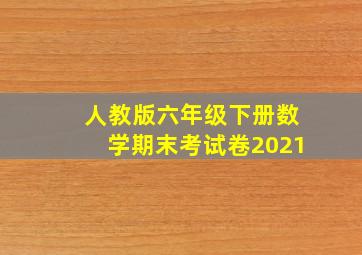 人教版六年级下册数学期末考试卷2021