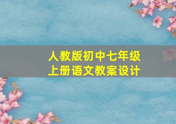 人教版初中七年级上册语文教案设计