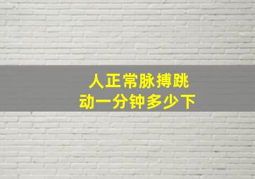 人正常脉搏跳动一分钟多少下