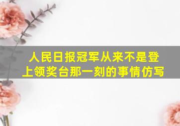 人民日报冠军从来不是登上领奖台那一刻的事情仿写