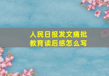 人民日报发文痛批教育读后感怎么写