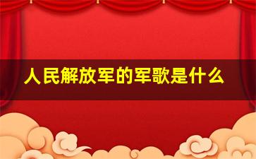 人民解放军的军歌是什么