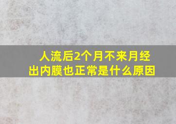 人流后2个月不来月经出内膜也正常是什么原因