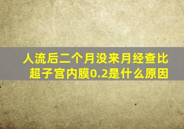 人流后二个月没来月经查比超子宫内膜0.2是什么原因