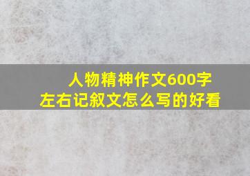 人物精神作文600字左右记叙文怎么写的好看