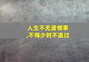 人生不无遗憾事,不悔少时不追过