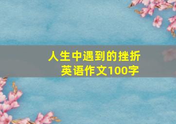 人生中遇到的挫折英语作文100字