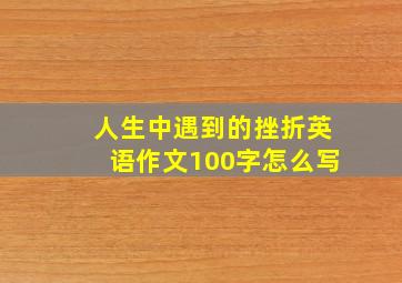 人生中遇到的挫折英语作文100字怎么写