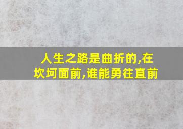 人生之路是曲折的,在坎坷面前,谁能勇往直前