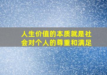 人生价值的本质就是社会对个人的尊重和满足