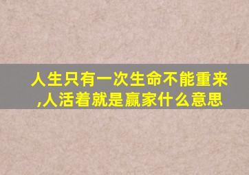 人生只有一次生命不能重来,人活着就是赢家什么意思