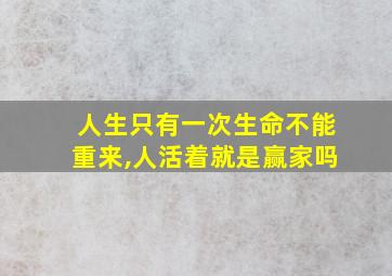 人生只有一次生命不能重来,人活着就是赢家吗