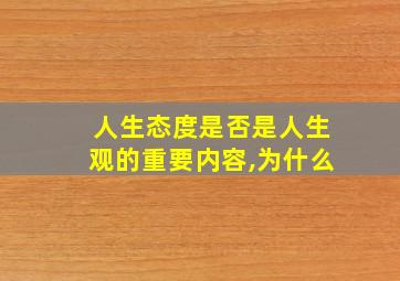 人生态度是否是人生观的重要内容,为什么