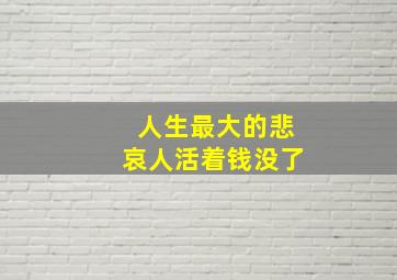 人生最大的悲哀人活着钱没了