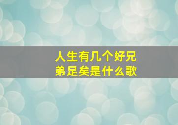 人生有几个好兄弟足矣是什么歌