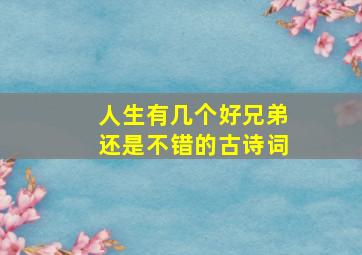 人生有几个好兄弟还是不错的古诗词