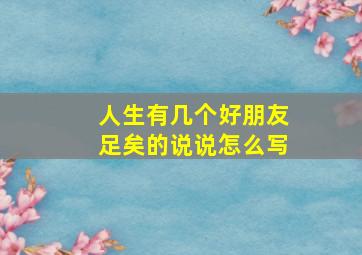 人生有几个好朋友足矣的说说怎么写