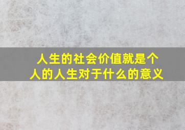 人生的社会价值就是个人的人生对于什么的意义