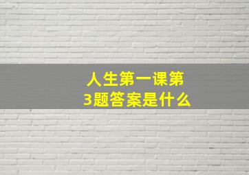 人生第一课第3题答案是什么