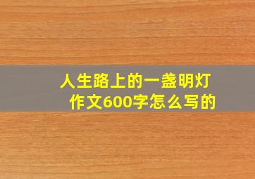 人生路上的一盏明灯作文600字怎么写的