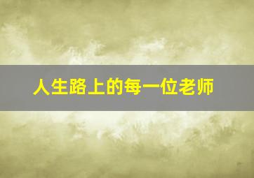 人生路上的每一位老师