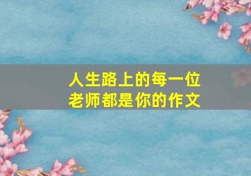 人生路上的每一位老师都是你的作文