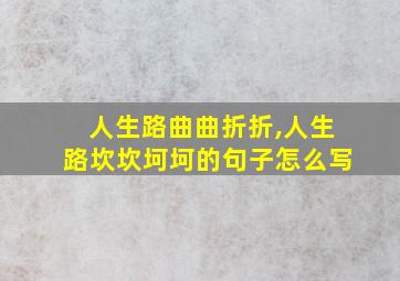 人生路曲曲折折,人生路坎坎坷坷的句子怎么写