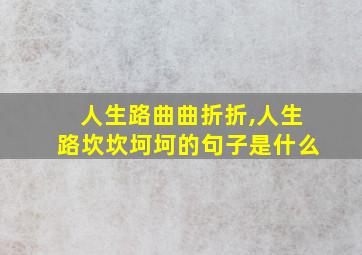 人生路曲曲折折,人生路坎坎坷坷的句子是什么