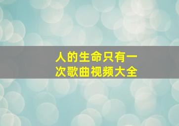 人的生命只有一次歌曲视频大全