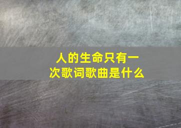 人的生命只有一次歌词歌曲是什么