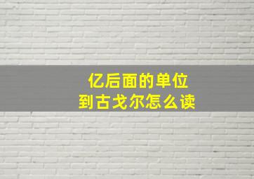 亿后面的单位到古戈尔怎么读