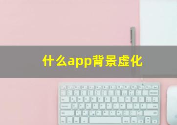 什么app背景虚化