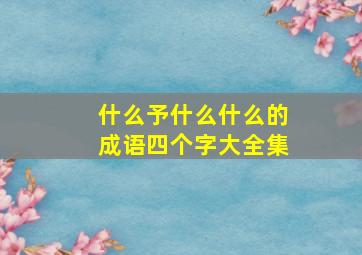 什么予什么什么的成语四个字大全集