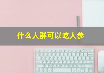 什么人群可以吃人参