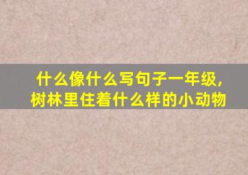 什么像什么写句子一年级,树林里住着什么样的小动物