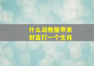 什么动物能带来财富打一个生肖