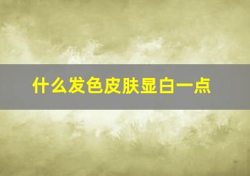 什么发色皮肤显白一点