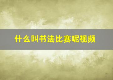 什么叫书法比赛呢视频