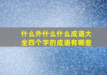 什么外什么什么成语大全四个字的成语有哪些