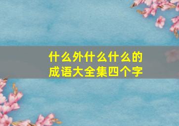 什么外什么什么的成语大全集四个字