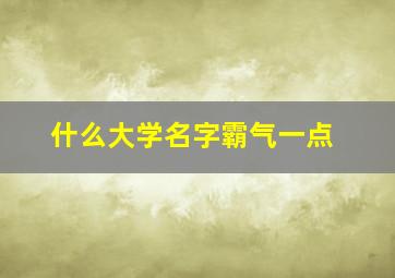 什么大学名字霸气一点