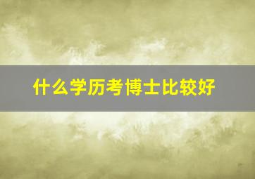 什么学历考博士比较好