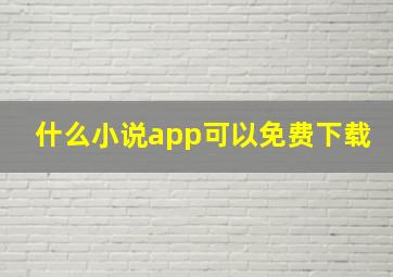 什么小说app可以免费下载