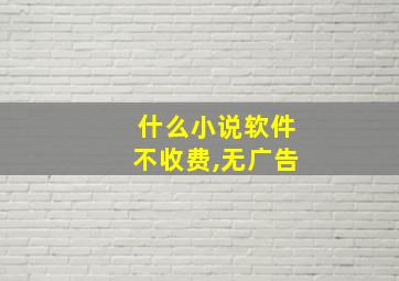 什么小说软件不收费,无广告